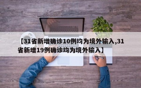 【31省新增确诊10例均为境外输入,31省新增19例确诊均为境外输入】