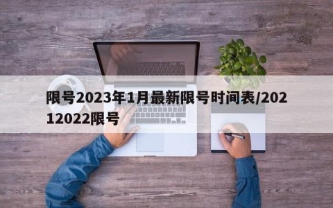限号2023年1月最新限号时间表/20212022限号