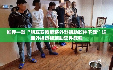 推荐一款“朋友安徽麻将外卦辅助软件下载”详细外挂透视辅助软件教程
