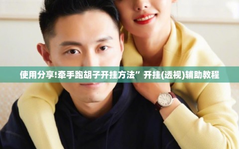 使用分享!牵手跑胡子开挂方法”开挂(透视)辅助教程