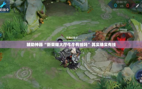 辅助神器“新荣耀大厅牛牛有挂吗”其实确实有挂