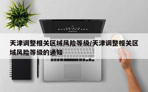 天津调整相关区域风险等级/天津调整相关区域风险等级的通知