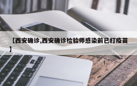 【西安确诊,西安确诊检验师感染前已打疫苗】