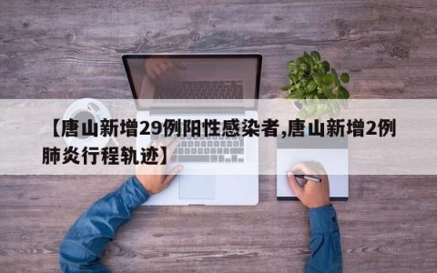 【唐山新增29例阳性感染者,唐山新增2例肺炎行程轨迹】