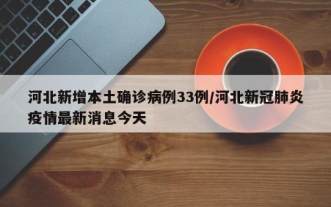 河北新增本土确诊病例33例/河北新冠肺炎疫情最新消息今天