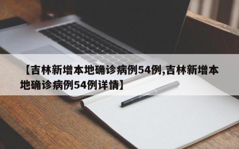 【吉林新增本地确诊病例54例,吉林新增本地确诊病例54例详情】
