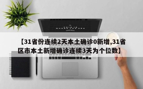 【31省份连续2天本土确诊0新增,31省区市本土新增确诊连续3天为个位数】