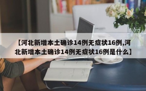 【河北新增本土确诊14例无症状16例,河北新增本土确诊14例无症状16例是什么】