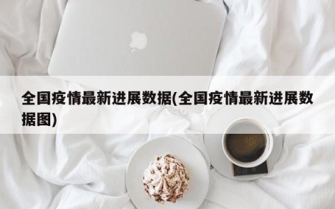 全国疫情最新进展数据(全国疫情最新进展数据图)
