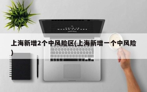 上海新增2个中风险区(上海新增一个中风险)