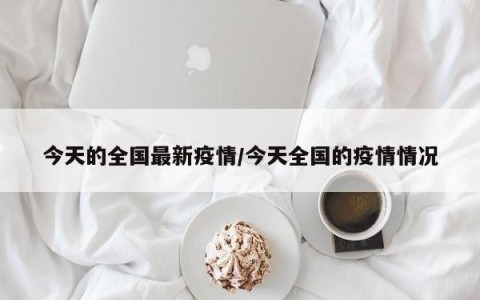 今天的全国最新疫情/今天全国的疫情情况