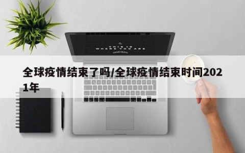 全球疫情结束了吗/全球疫情结束时间2021年