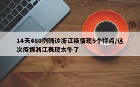 14天480例确诊浙江疫情现5个特点/这次疫情浙江表现太牛了