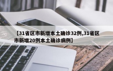 【31省区市新增本土确诊32例,31省区市新增20例本土确诊病例】