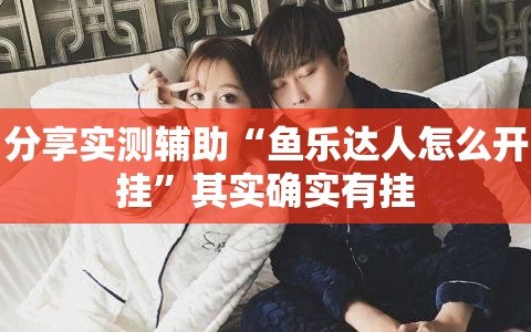分享实测辅助“鱼乐达人怎么开挂”其实确实有挂