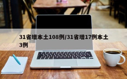 31省增本土108例/31省增17例本土3例