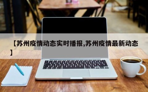 【苏州疫情动态实时播报,苏州疫情最新动态】