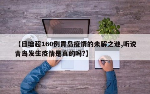 【日增超160例青岛疫情的未解之谜,听说青岛发生疫情是真的吗?】