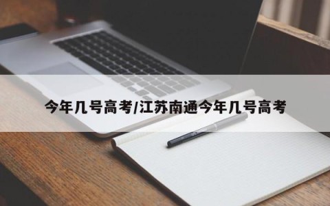 今年几号高考/江苏南通今年几号高考