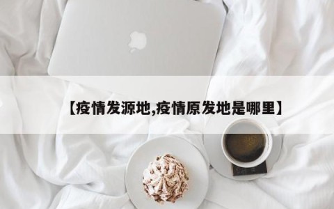 【疫情发源地,疫情原发地是哪里】