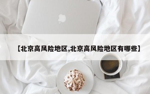 【北京高风险地区,北京高风险地区有哪些】