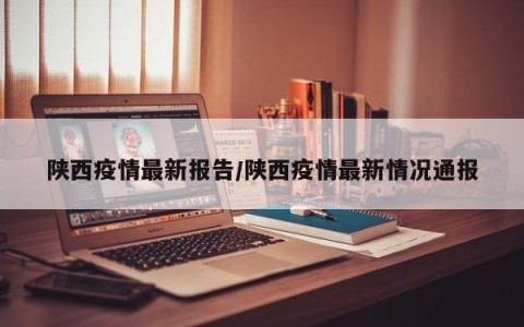 陕西疫情最新报告/陕西疫情最新情况通报