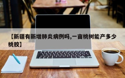 【新疆有新增肺炎病例吗,一亩桃树能产多少桃胶】