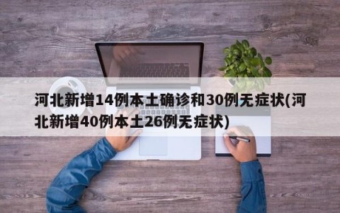 河北新增14例本土确诊和30例无症状(河北新增40例本土26例无症状)