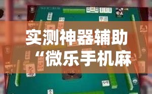 实测神器辅助“微乐手机麻将通用挂”细辅助教程分享