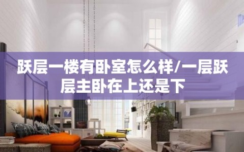 跃层一楼有卧室怎么样/一层跃层主卧在上还是下