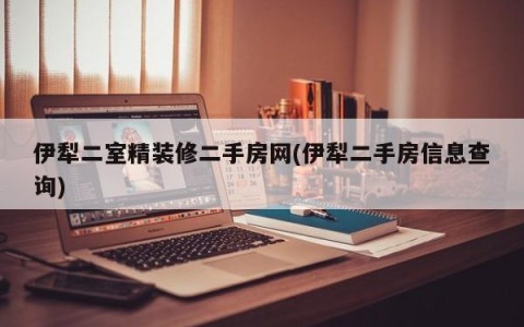 伊犁二室精装修二手房网(伊犁二手房信息查询)