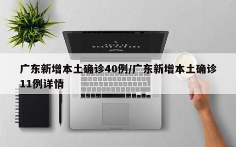 广东新增本土确诊40例/广东新增本土确诊11例详情