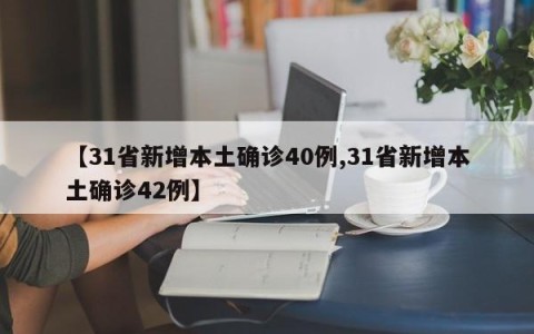 【31省新增本土确诊40例,31省新增本土确诊42例】