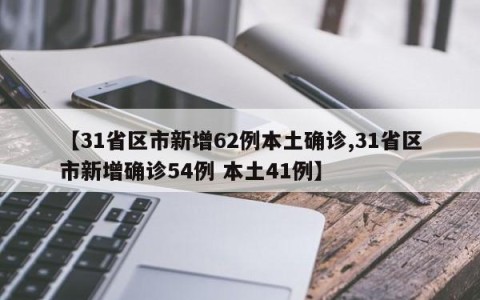 【31省区市新增62例本土确诊,31省区市新增确诊54例 本土41例】