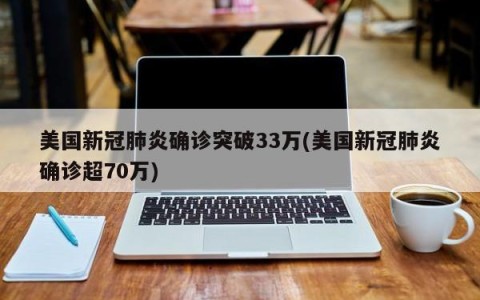 美国新冠肺炎确诊突破33万(美国新冠肺炎确诊超70万)
