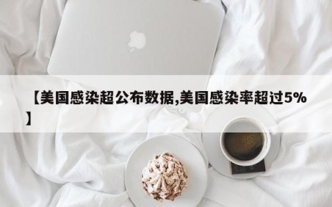【美国感染超公布数据,美国感染率超过5%】