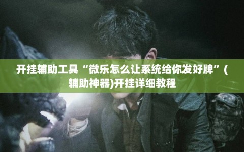 开挂辅助工具“微乐怎么让系统给你发好牌”(辅助神器)开挂详细教程