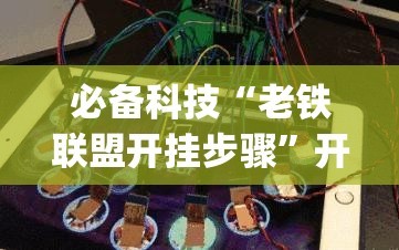 必备科技“老铁联盟开挂步骤”开挂(透视)最新辅助详细