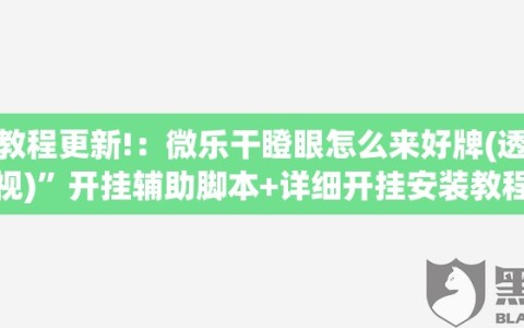 教程更新!：微乐干瞪眼怎么来好牌(透视)”开挂辅助脚本+详细开挂安装教程