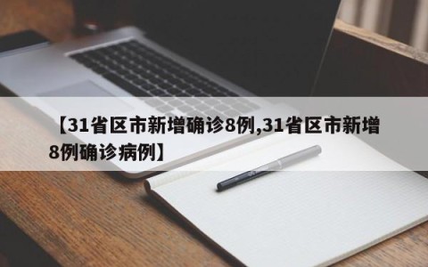 【31省区市新增确诊8例,31省区市新增8例确诊病例】