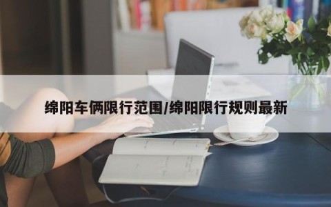 绵阳车俩限行范围/绵阳限行规则最新