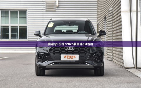 奥迪q5l价格/2025款奥迪q5l价格