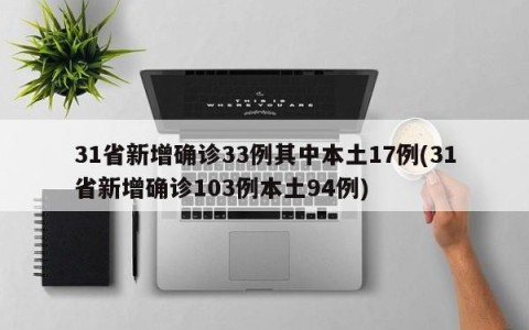 31省新增确诊33例其中本土17例(31省新增确诊103例本土94例)