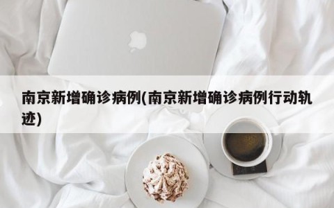 南京新增确诊病例(南京新增确诊病例行动轨迹)