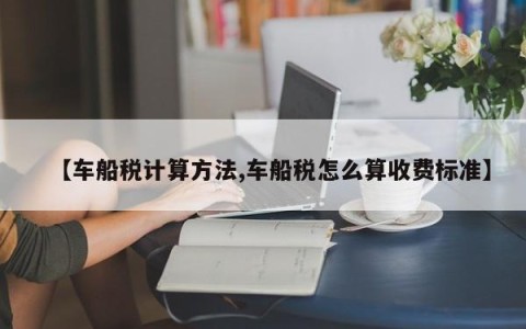 【车船税计算方法,车船税怎么算收费标准】