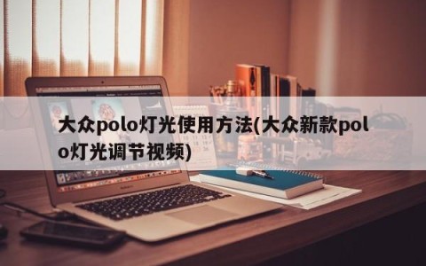 大众polo灯光使用方法(大众新款polo灯光调节视频)