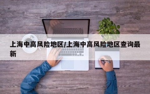 上海中高风险地区/上海中高风险地区查询最新