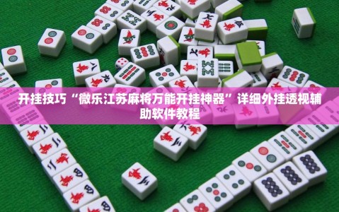 开挂技巧“微乐江苏麻将万能开挂神器”详细外挂透视辅助软件教程