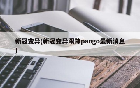 新冠变异(新冠变异跟踪pango最新消息)