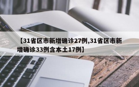【31省区市新增确诊27例,31省区市新增确诊33例含本土17例】